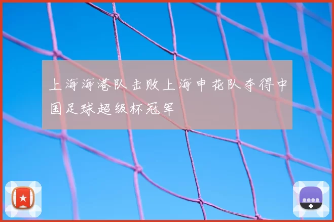 上海海港队击败上海申花队夺得中国足球超级杯冠军