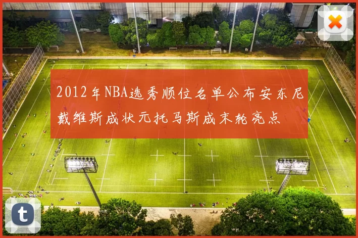 2012年NBA选秀顺位名单公布安东尼戴维斯成状元托马斯成末轮亮点