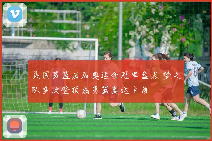 美国男篮历届奥运会冠军盘点 梦之队多次登顶成男篮奥运主角