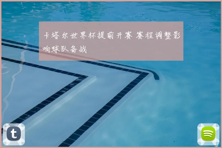 卡塔尔世界杯提前开赛 赛程调整影响球队备战