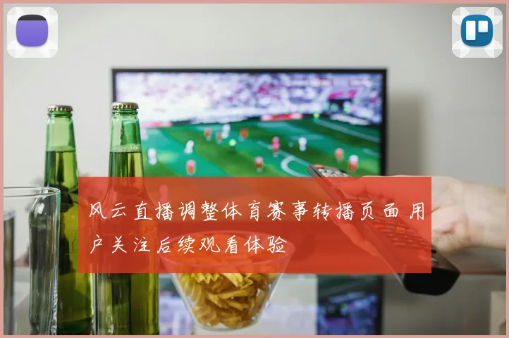 风云直播调整体育赛事转播页面 用户关注后续观看体验