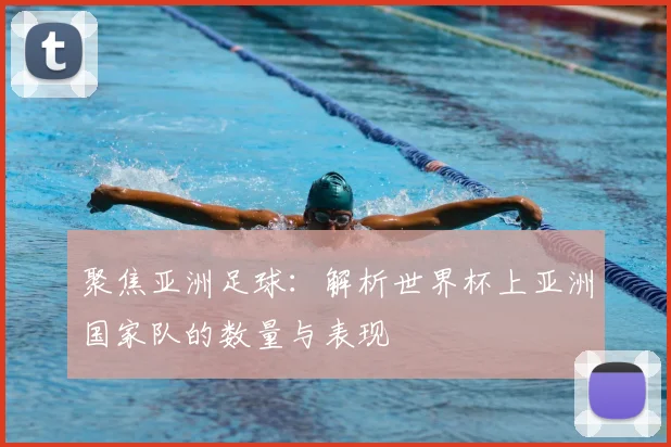 聚焦亚洲足球：解析世界杯上亚洲国家队的数量与表现