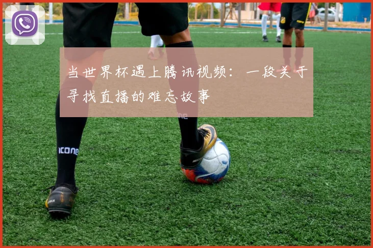 当世界杯遇上腾讯视频：一段关于寻找直播的难忘故事