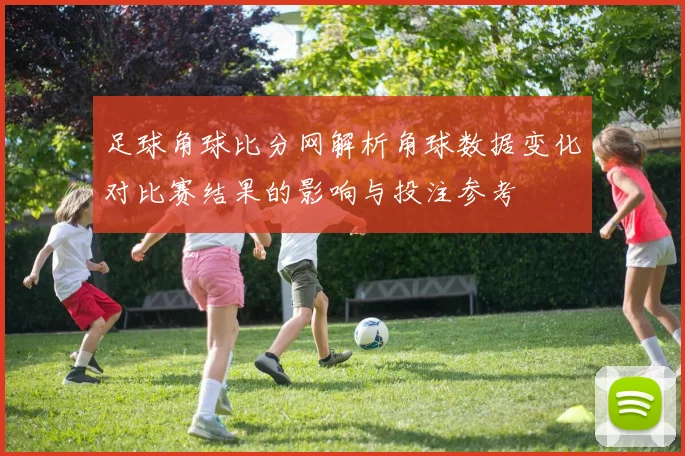 足球角球比分网解析角球数据变化对比赛结果的影响与投注参考