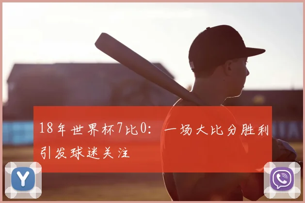 18年世界杯7比0：一场大比分胜利引发球迷关注