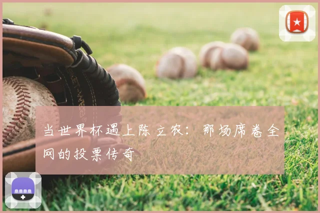 当世界杯遇上陈立农：那场席卷全网的投票传奇