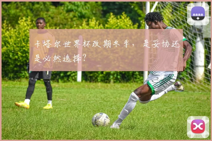 卡塔尔世界杯改期冬季，是妥协还是必然选择？