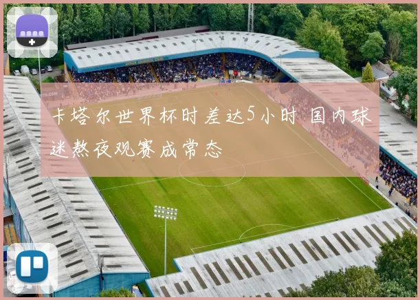 卡塔尔世界杯时差达5小时 国内球迷熬夜观赛成常态