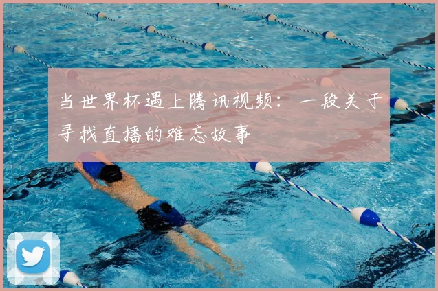 当世界杯遇上腾讯视频:一段关于寻找直播的难忘故事