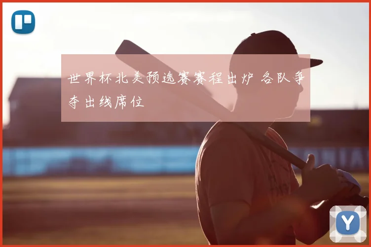 世界杯北美预选赛赛程出炉 各队争夺出线席位