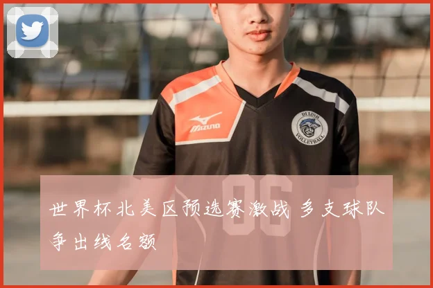 世界杯北美区预选赛激战 多支球队争出线名额