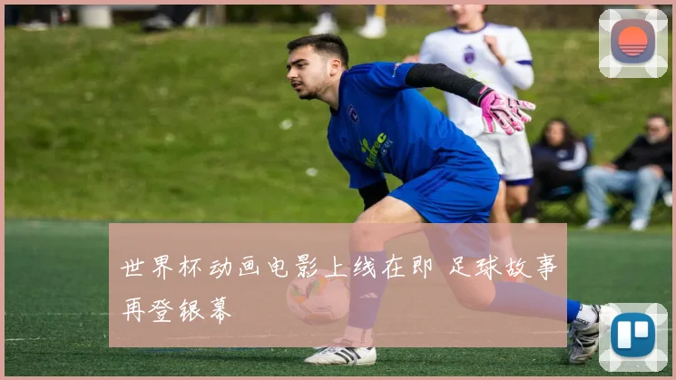 世界杯动画电影上线在即 足球故事再登银幕